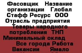 Фасовщик › Название организации ­ Глобал Стафф Ресурс, ООО › Отрасль предприятия ­ Товары народного потребления (ТНП) › Минимальный оклад ­ 45 000 - Все города Работа » Вакансии   . Ямало-Ненецкий АО,Муравленко г.